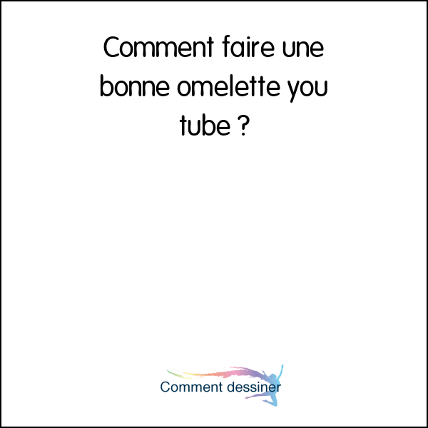 Comment faire une bonne omelette you tube